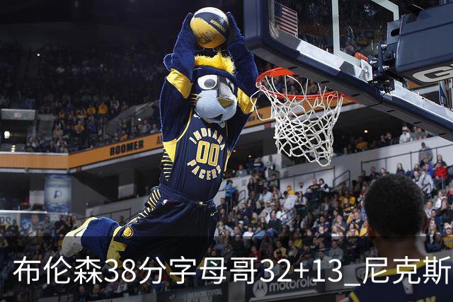 布伦森38分字母哥32+13 尼克斯终结雄鹿7连胜